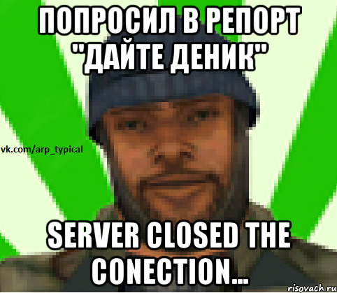 Попросил в репорт "Дайте деник" Server closed the conection..., Мем Vkcomarptypical