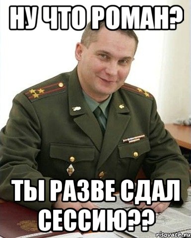 Ну что Роман? Ты разве сдал сессию??, Мем Военком (полковник)