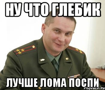 ну что глебик лучше лома поспи, Мем Военком (полковник)