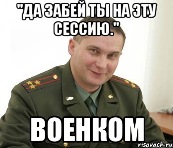 "Да забей ты на эту сессию." Военком, Мем Военком (полковник)