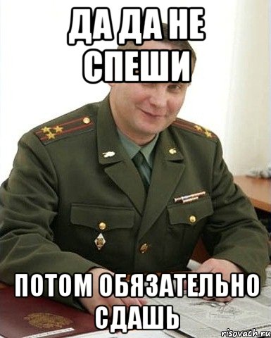 ДА ДА НЕ СПЕШИ ПОТОМ ОБЯЗАТЕЛЬНО СДАШЬ, Мем Военком (полковник)