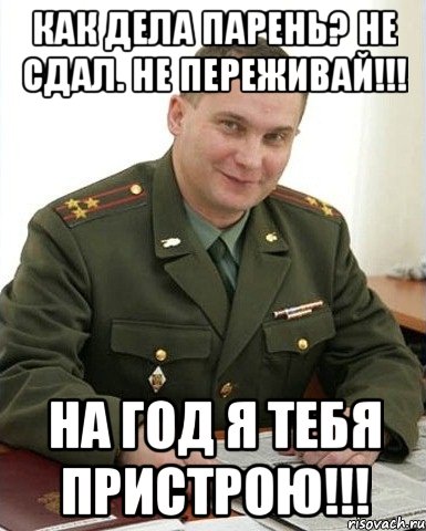 Как дела парень? Не сдал. Не переживай!!! На год я тебя пристрою!!!, Мем Военком (полковник)