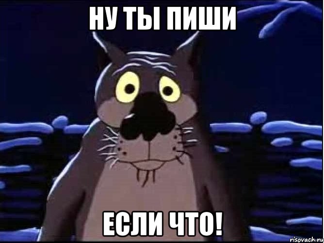 ну ты пиши если что!