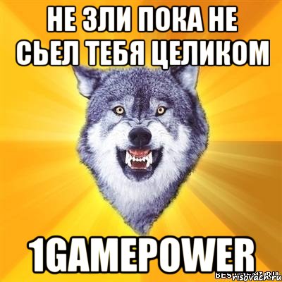 не зли пока не сьел тебя целиком 1gamepower