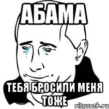 абама тебя бросили меня тоже, Мем  Володя Путин