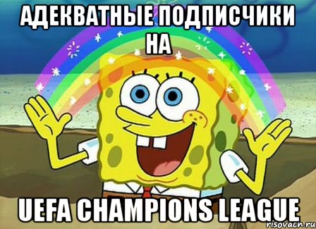 адекватные подписчики на UEFA Chаmpiоns League, Мем Воображение (Спанч Боб)