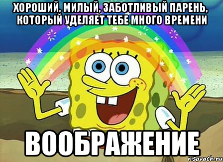 Хороший, милый, заботливый парень, который уделяет тебе много времени ВООБРАЖЕНИЕ, Мем Воображение (Спанч Боб)