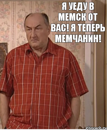 Я уеду в Мемск от вас! Я теперь мемчанин!