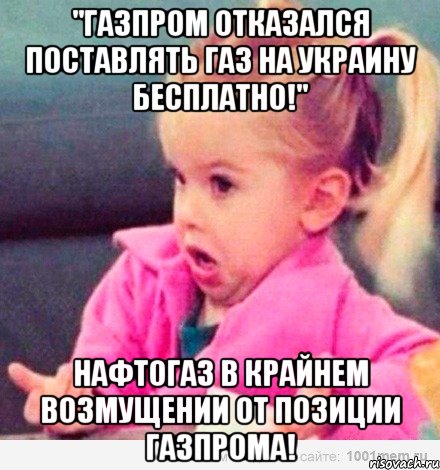 "Газпром отказался поставлять газ на Украину БЕСПЛАТНО!" Нафтогаз в крайнем возмущении от позиции Газпрома!, Мем  Ты говоришь (девочка возмущается)