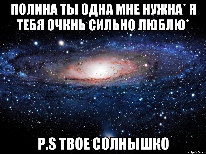 Полина ты одна мне нужна* Я тебя очкнь сильно люблю* P.S Твое солнышко, Мем Вселенная