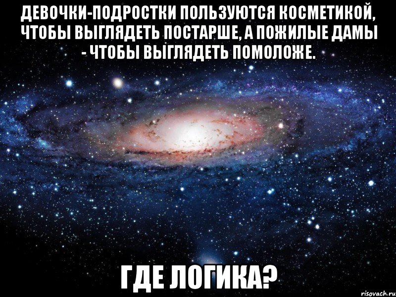 Девочки-подростки пользуются косметикой, чтобы выглядеть постарше, а пожилые дамы - чтобы выглядеть помоложе. Где логика?, Мем Вселенная