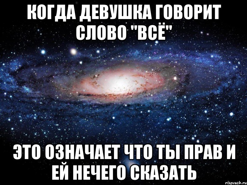 Когда девушка говорит слово "Всё" Это означает что ты прав и ей нечего сказать, Мем Вселенная