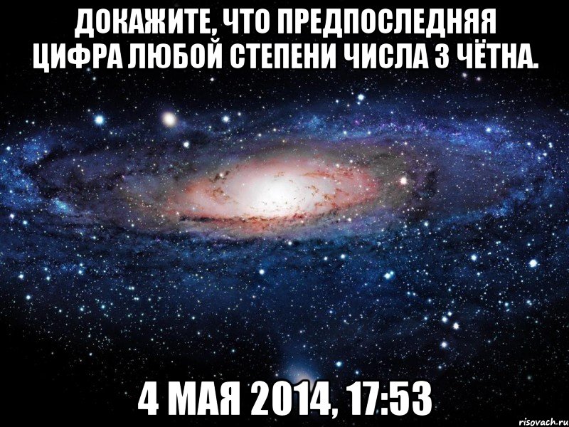 Докажите, что предпоследняя цифра любой степени числа 3 чётна. 4 мая 2014, 17:53, Мем Вселенная