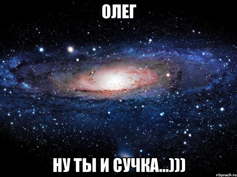 Олег ну ты и сучка...))), Мем Вселенная