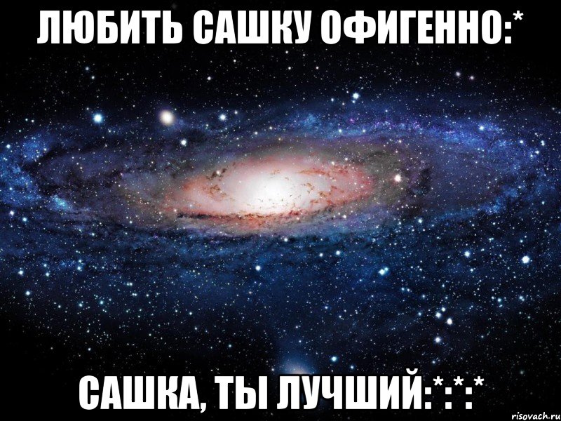 Любить Сашку офигенно:* Сашка, ты лучший:*:*:*, Мем Вселенная