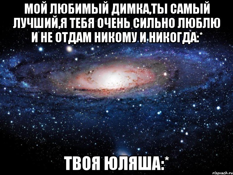 Мой любимый Димка,ты самый лучший,я тебя очень сильно люблю и не отдам никому и никогда:* Твоя ЮляШа:*, Мем Вселенная