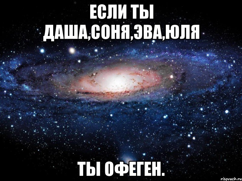 Если ты Даша,Соня,Эва,Юля Ты офеген., Мем Вселенная