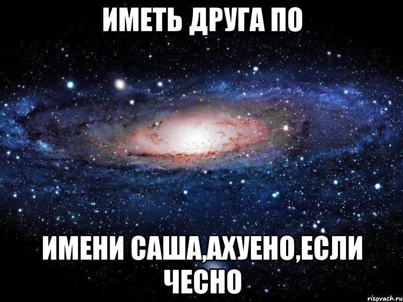 Иметь друга по имени Саша,ахуено,если чесно, Мем Вселенная