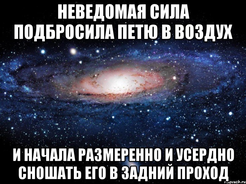 Неведомая сила подбросила Петю в воздух И начала размеренно и усердно сношать его в задний проход, Мем Вселенная