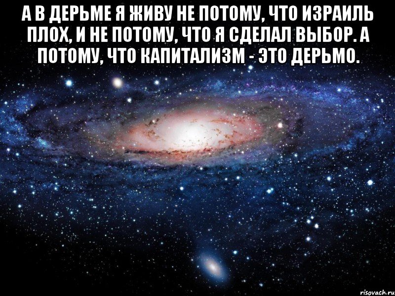 А в дерьме я живу не потому, что Израиль плох, и не потому, что я сделал выбор. А потому, что Капитализм - это дерьмо. , Мем Вселенная