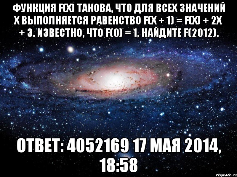 Функция f(x) такова, что для всех значений x выполняется равенство f(x + 1) = f(x) + 2x + 3. Известно, что f(0) = 1. Найдите f(2012). Ответ: 4052169 17 мая 2014, 18:58, Мем Вселенная