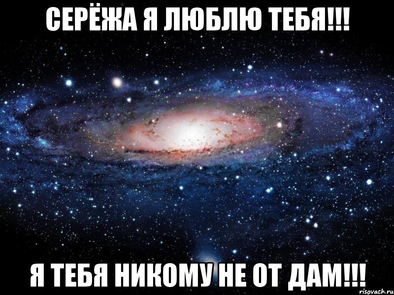 Серёжа я люблю тебя!!! Я тебя никому не от дам!!!, Мем Вселенная