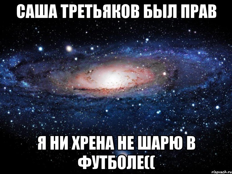 Саша Третьяков был прав Я ни хрена не шарю в футболе((, Мем Вселенная