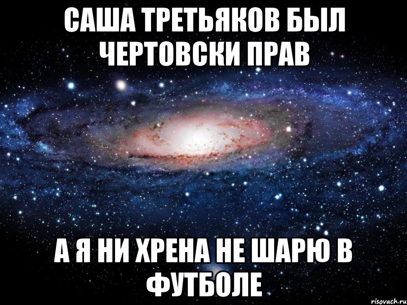 Саша Третьяков был чертовски прав А я ни хрена не шарю в футболе, Мем Вселенная