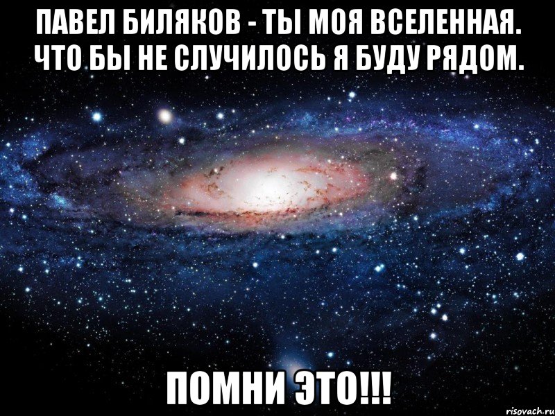 Павел Биляков - ТЫ моя Вселенная. Что бы не случилось я буду рядом. Помни это!!!, Мем Вселенная