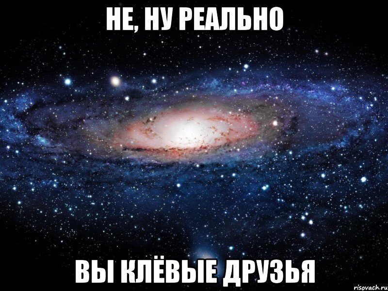 НЕ, НУ РЕАЛЬНО ВЫ КЛЁВЫЕ ДРУЗЬЯ, Мем Вселенная