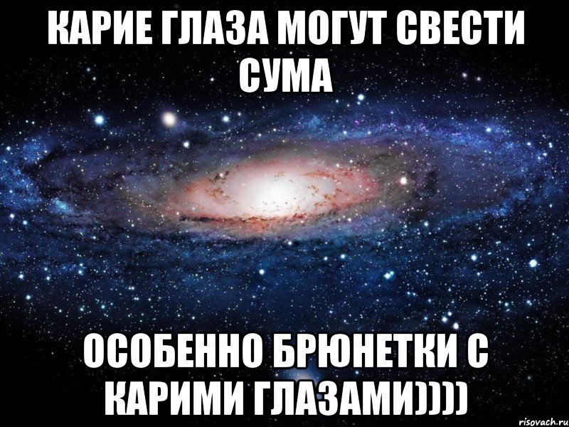 карие глаза могут свести сума особенно брюнетки с карими глазами)))), Мем Вселенная