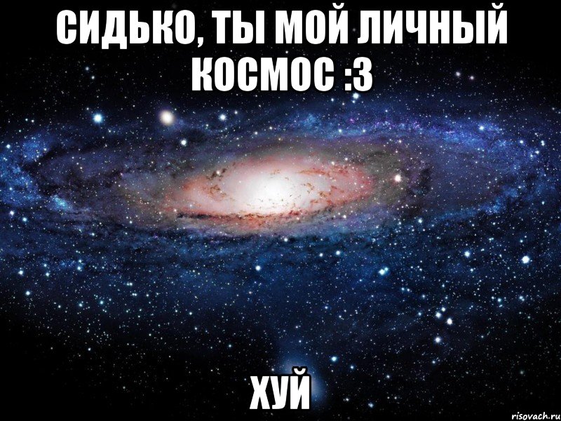 Сидько, ты мой личный космос :3 хуй, Мем Вселенная