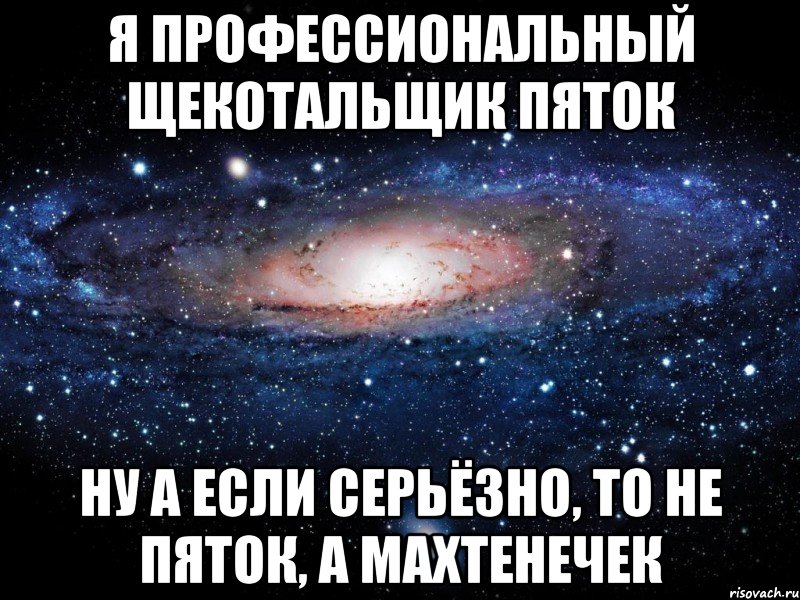 Я профессиональный щекотальщик пяток Ну а если серьёзно, то не пяток, а махтенечек, Мем Вселенная