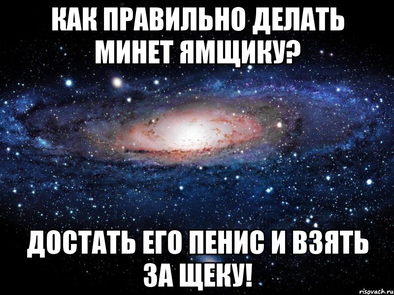 Как правильно делать минет ямщику? Достать его пенис и взять за щекУ!, Мем Вселенная