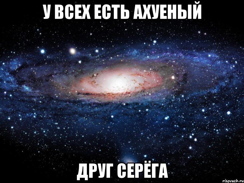 У всех есть ахуеный друг Серёга, Мем Вселенная