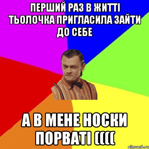 Перший раз в житті тьолочка пригласила зайти до себе а в мене носки порваті ((((