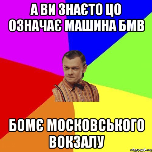 а ви знаєто цо означає машина бмв Бомє московського вокзалу