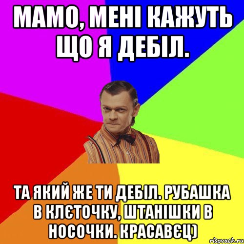 Мамо, мені кажуть що я дебіл. Та який же ти дебіл. Рубашка в клєточку, штанішки в носочки. Красавєц), Мем Вталька