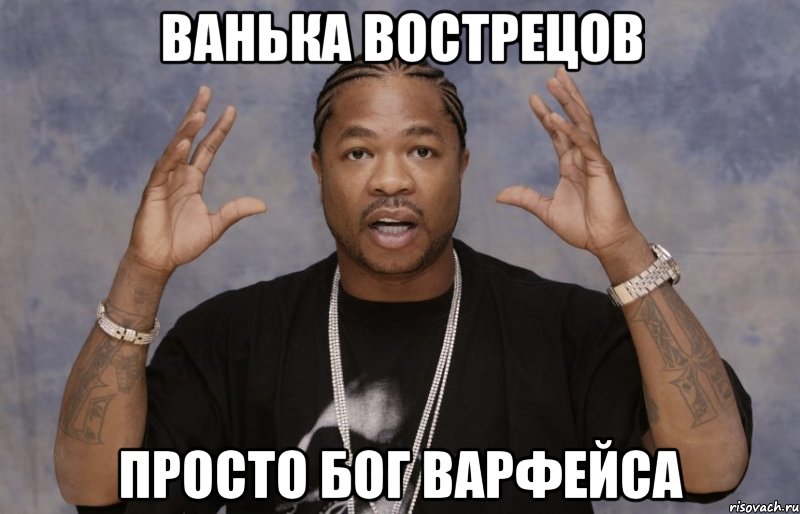 ВАНЬКА ВОСТРЕЦОВ ПРОСТО БОГ ВАРФЕЙСА, Мем Xzibit