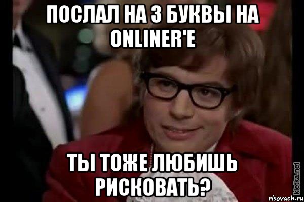 Послал на 3 буквы на Onliner'e Ты тоже любишь рисковать?, Мем Остин Пауэрс (я тоже люблю рисковать)