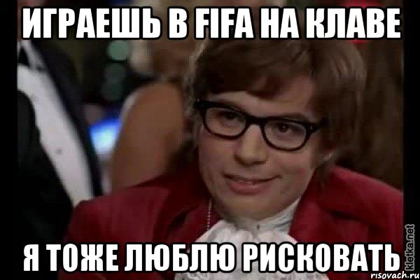 играешь в fifa на клаве я тоже люблю рисковать, Мем Остин Пауэрс (я тоже люблю рисковать)