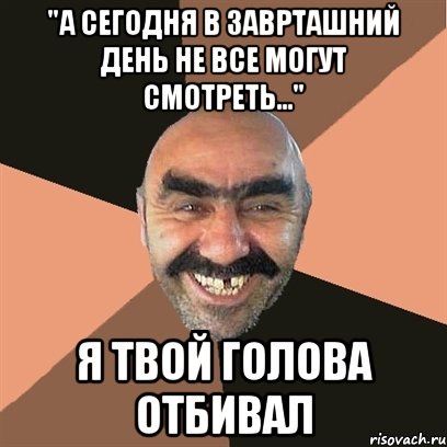 "А сегодня в заврташний день не все могут смотреть..." я твой голова отбивал, Мем Я твой дом труба шатал