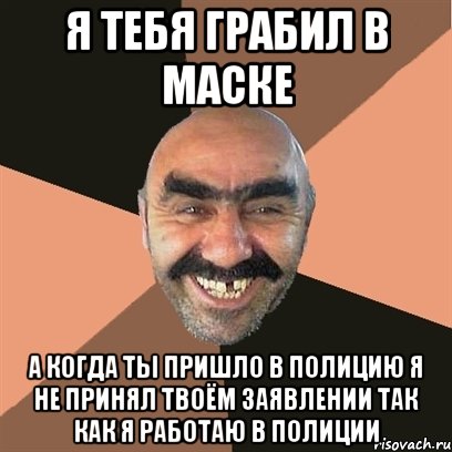 Я тебя грабил в маске А когда ты пришло в полицию я не принял твоём заявлении так как я работаю в полиции, Мем Я твой дом труба шатал