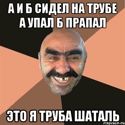 а и б сидел на трубе а упал б прапал это я труба шаталь, Мем Я твой дом труба шатал