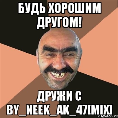 Будь хорошим другом! Дружи с by_neek_ak_47[Mix], Мем Я твой дом труба шатал