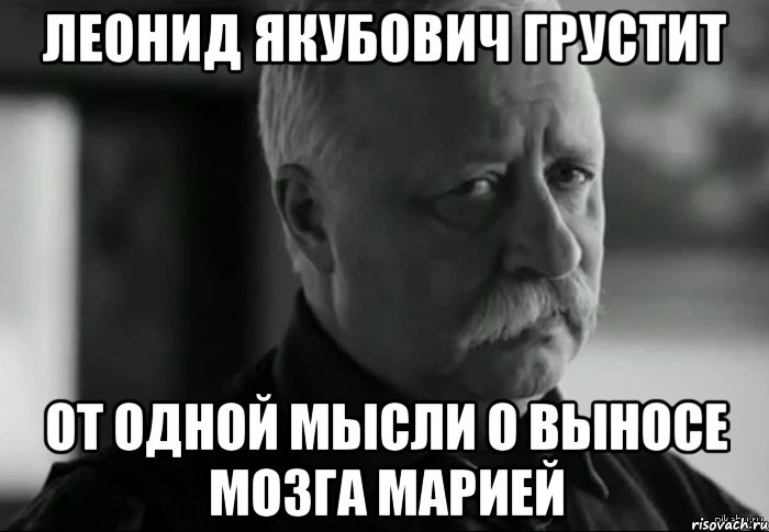 леонид якубович грустит от одной мысли о выносе мозга марией, Мем Не расстраивай Леонида Аркадьевича