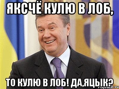 Яксчё кулю в лоб, то кулю в лоб! Да,Яцык?