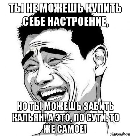 ты не можешь купить себе настроение, но ты можешь забить кальян! а это, по сути, то же самое!, Мем Яо Мин