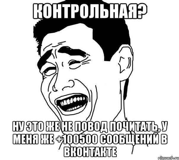 КОНТРОЛЬНАЯ? НУ ЭТО ЖЕ НЕ ПОВОД ПОЧИТАТЬ, У МЕНЯ ЖЕ +100500 СООБЩЕНИЙ В ВКОНТАКТЕ, Мем Яо минг