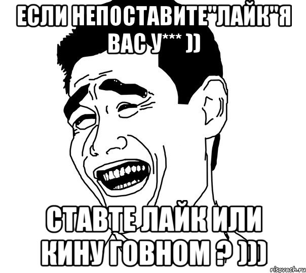 если непоставите"Лайк"я вас у*** )) ставте лайк или кину говном ? ))), Мем Яо минг